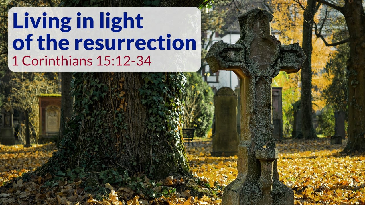 Living in light of the resurrection – 1 Corinthians 15:12-34 Sermon
