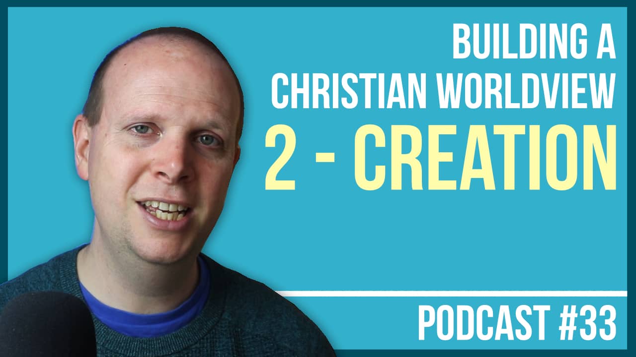 Building a Christian Worldview – #2: Creation – Podcast #33