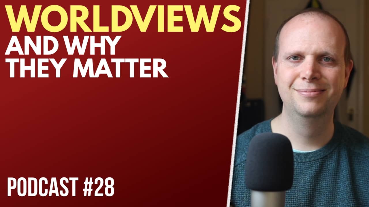 What is a worldview and why does it matter? – Podcast #28