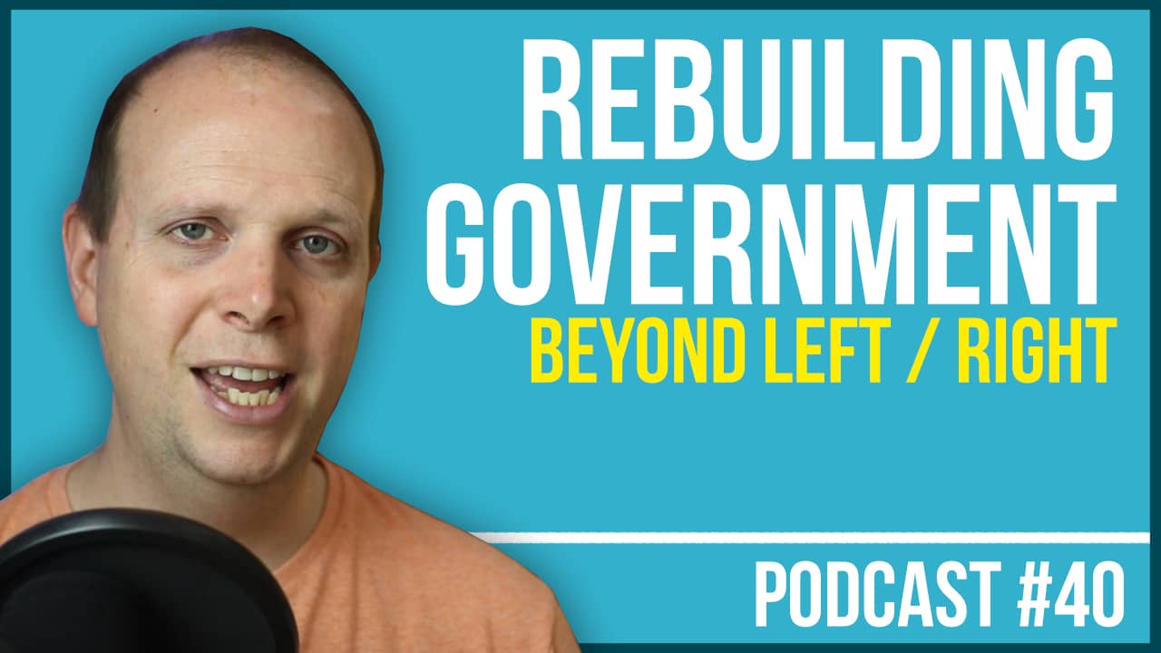 Rebuilding Government (Beyond left/right) – Podcast #40