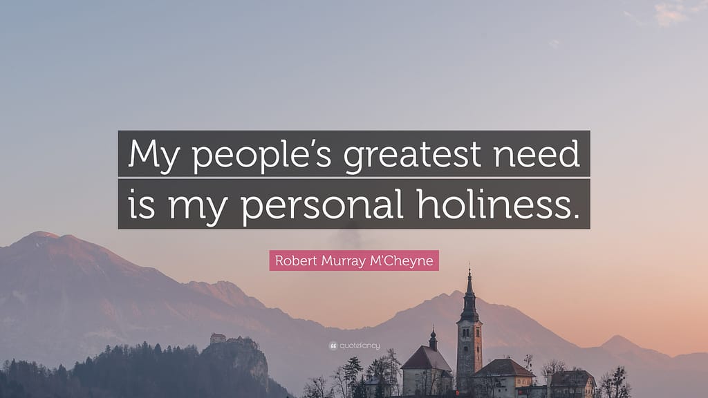 Robert Murray M'Cheyne: "My people's greatest need is my personal holiness"