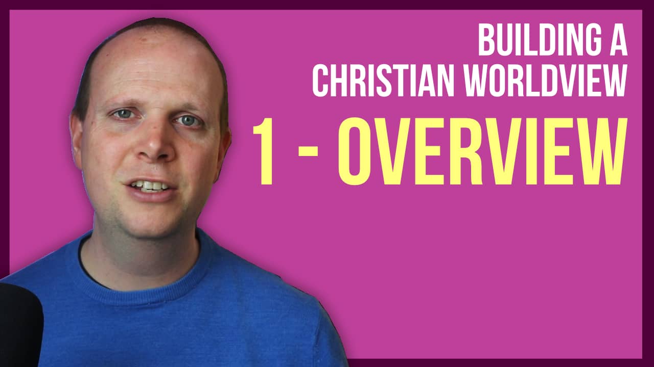 Building a Christian worldview – #1: Overview – Podcast #31