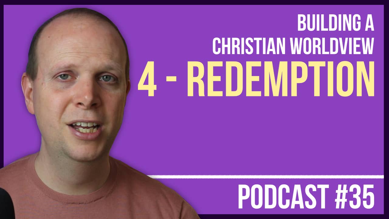 Building a Christian Worldview – #4: Redemption (Jesus) – Podcast #35