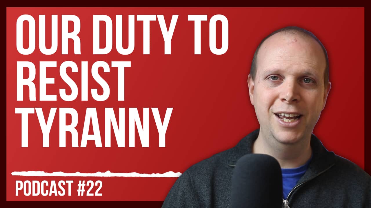 Our duty to resist tyranny – Podcast #22