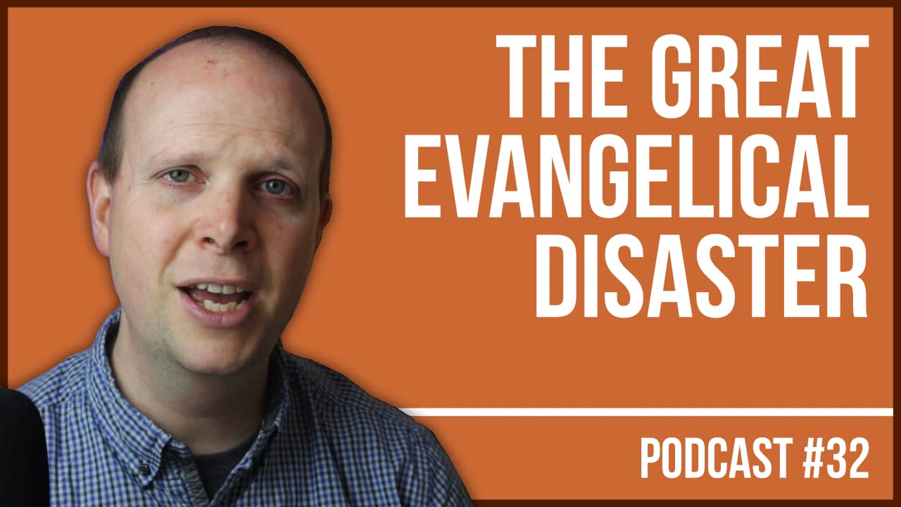 The Great Evangelical Disaster – Podcast #32