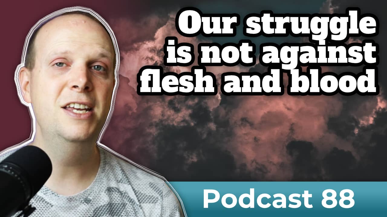Our struggle is not against flesh and blood – Podcast 88