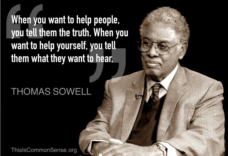 Thomas Sowell: "When you want to help people, you tell them the truth. When you want to help yourself, you tell them what they want to hear."